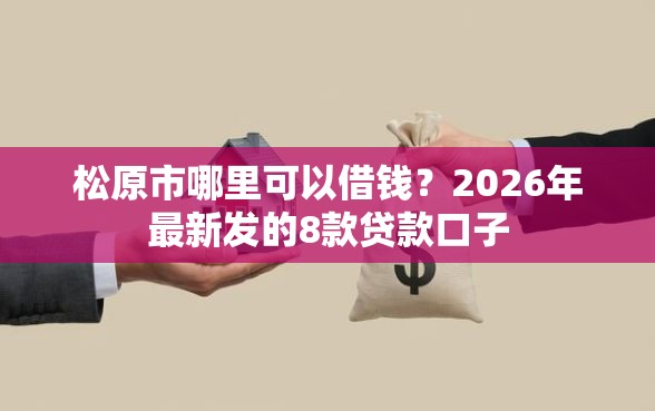 松原市哪里可以借钱？2026年最新发的8款贷款口子