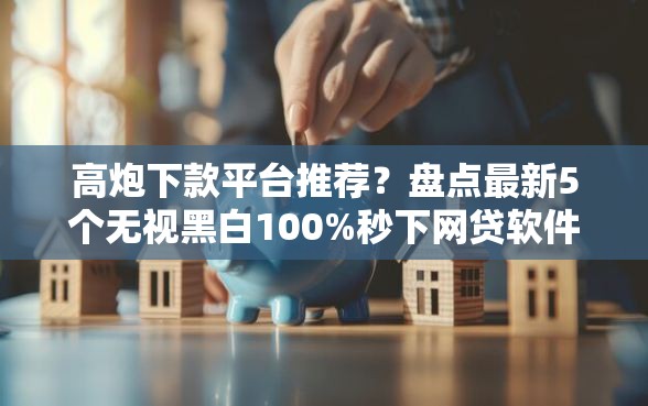 高炮下款平台推荐？盘点最新5个无视黑白100%秒下网贷软件
