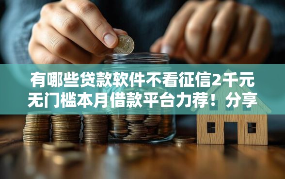 有哪些贷款软件不看征信2千元无门槛本月借款平台力荐！分享小额网贷口子2千元无门槛借款