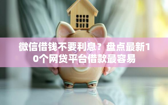 微信借钱不要利息？盘点最新10个网贷平台借款最容易