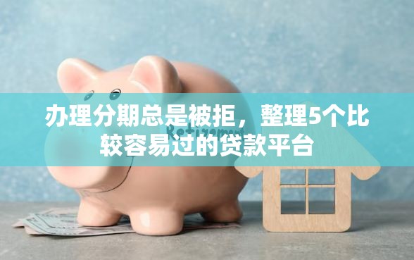 办理分期总是被拒，整理5个比较容易过的贷款平台