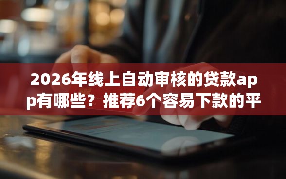 2026年线上自动审核的贷款app有哪些？推荐6个容易下款的平台