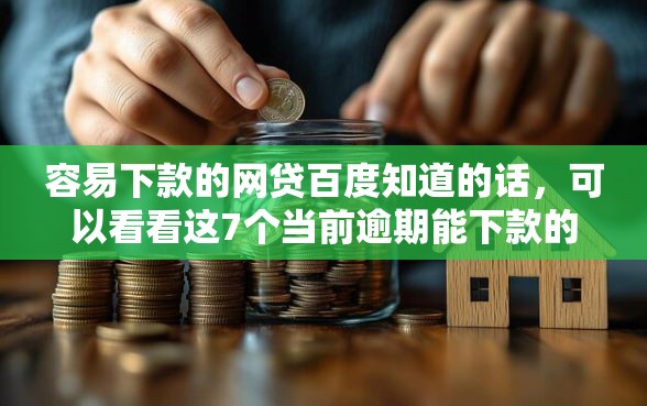 容易下款的网贷百度知道的话，可以看看这7个当前逾期能下款的救命平台