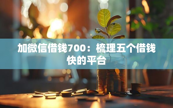 加微信借钱700：梳理五个借钱快的平台