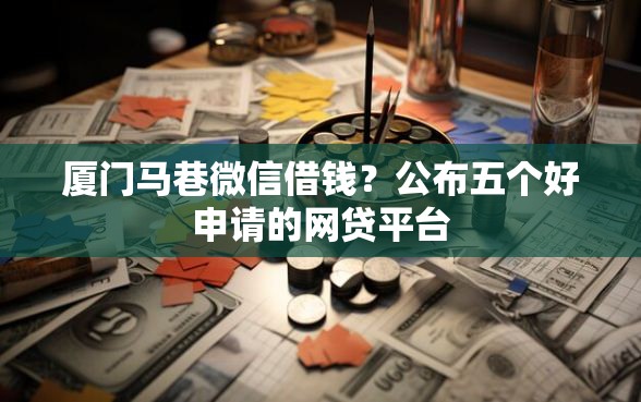 厦门马巷微信借钱？公布五个好申请的网贷平台