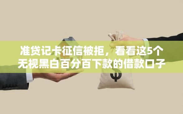 准贷记卡征信被拒，看看这5个无视黑白百分百下款的借款口子