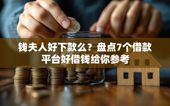 钱夫人好下款么？盘点7个借款平台好借钱给你参考