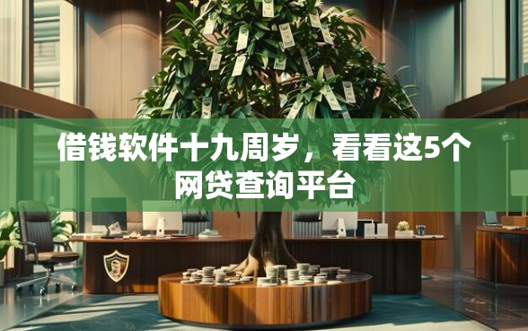 借钱软件十九周岁，看看这5个网贷查询平台