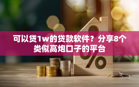 可以贷1w的贷款软件？分享8个类似高炮口子的平台