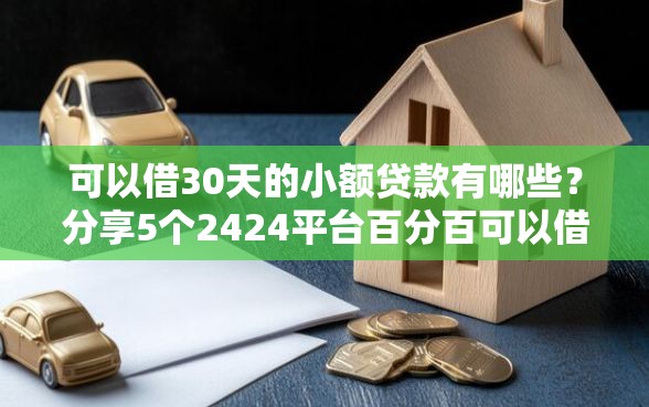 可以借30天的小额贷款有哪些？分享5个2424平台百分百可以借到钱