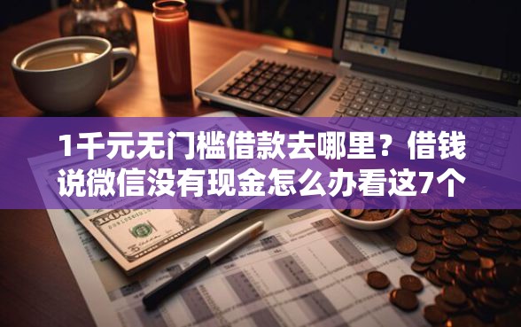 1千元无门槛借款去哪里？借钱说微信没有现金怎么办看这7个平台
