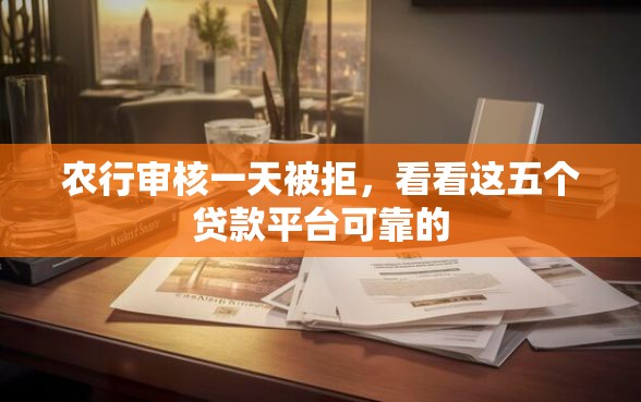 农行审核一天被拒，看看这五个贷款平台可靠的