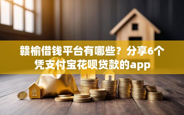 赣榆借钱平台有哪些？分享6个凭支付宝花呗贷款的app