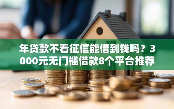 年贷款不看征信能借到钱吗？3000元无门槛借款8个平台推荐