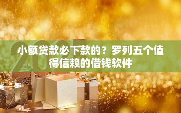 小额贷款必下款的？罗列五个值得信赖的借钱软件