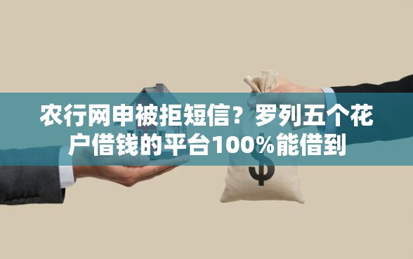 农行网申被拒短信？罗列五个花户借钱的平台100%能借到