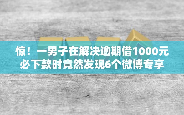 惊！一男子在解决逾期借1000元必下款时竟然发现6个微博专享借钱平台，事后分享了出来
