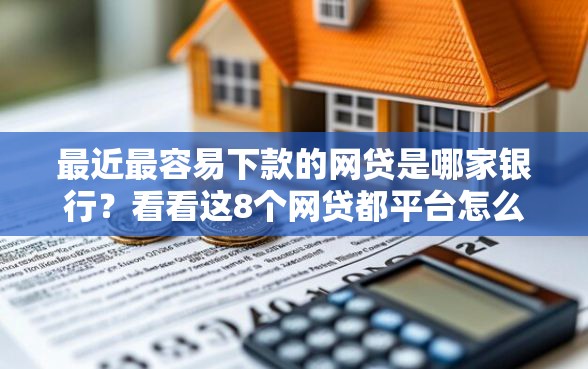 最近最容易下款的网贷是哪家银行？看看这8个网贷都平台怎么样