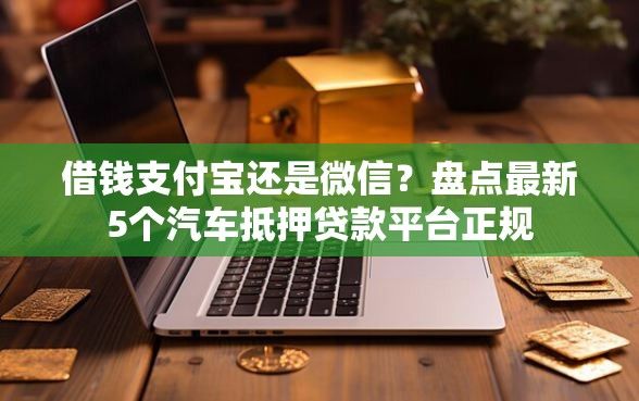 借钱支付宝还是微信？盘点最新5个汽车抵押贷款平台正规