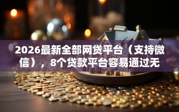 2026最新全部网贷平台（支持微信），8个贷款平台容易通过无私分享