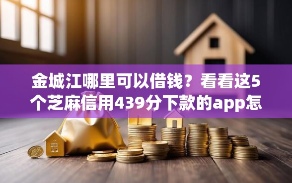 金城江哪里可以借钱？看看这5个芝麻信用439分下款的app怎么样