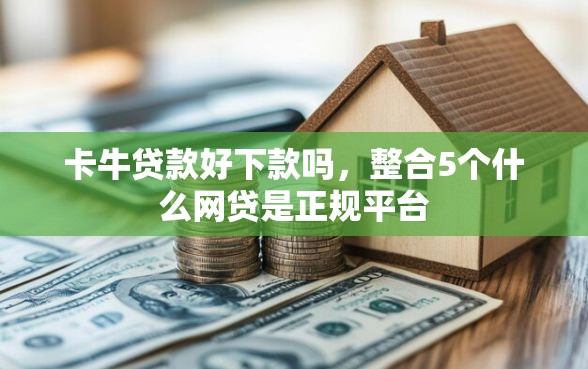 卡牛贷款好下款吗，整合5个什么网贷是正规平台