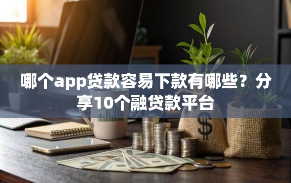 哪个app贷款容易下款有哪些？分享10个融贷款平台