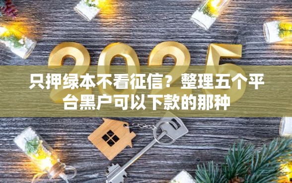 只押绿本不看征信？整理五个平台黑户可以下款的那种