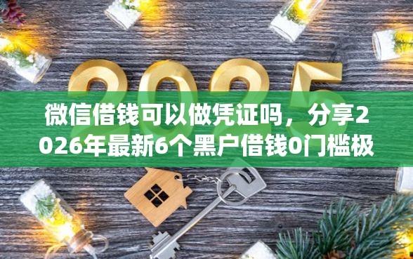 微信借钱可以做凭证吗，分享2026年最新6个黑户借钱0门槛极速下款app