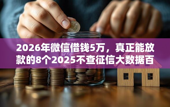 2026年微信借钱5万，真正能放款的8个2025不查征信大数据百分百下款的平台推荐