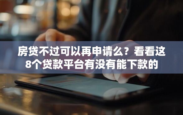 房贷不过可以再申请么？看看这8个贷款平台有没有能下款的
