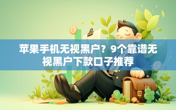 苹果手机无视黑户？9个靠谱无视黑户下款口子推荐