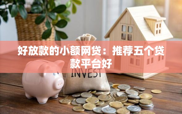 好放款的小额网贷：推荐五个贷款平台好