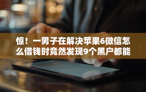 惊！一男子在解决苹果6微信怎么借钱时竟然发现9个黑户都能下款的平台，事后分享了出来