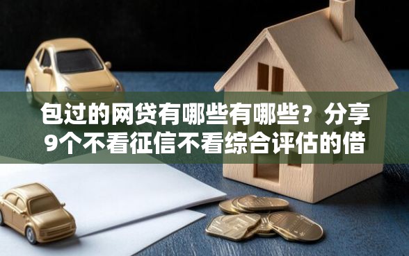 包过的网贷有哪些有哪些？分享9个不看征信不看综合评估的借款平台
