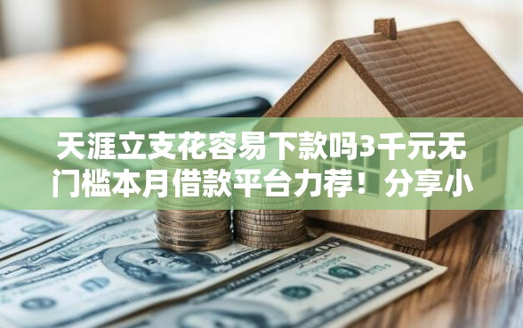 天涯立支花容易下款吗3千元无门槛本月借款平台力荐！分享小额网贷口子3千元无门槛借款