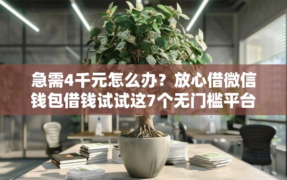 急需4千元怎么办？放心借微信钱包借钱试试这7个无门槛平台