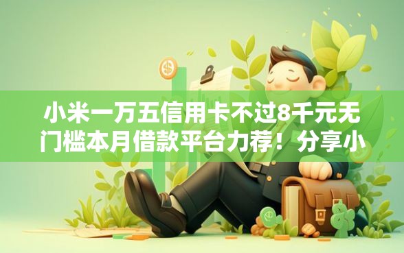 小米一万五信用卡不过8千元无门槛本月借款平台力荐！分享小额网贷口子8千元无门槛借款