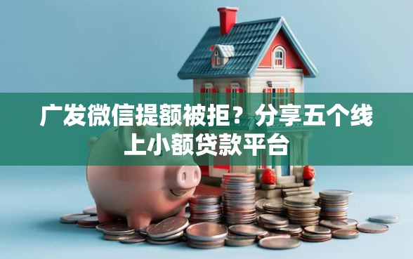 广发微信提额被拒？分享五个线上小额贷款平台