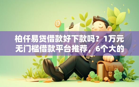 柏仟易贷借款好下款吗？1万元无门槛借款平台推荐，6个大的网贷平台盘点