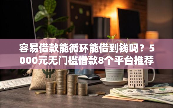 容易借款能循环能借到钱吗？5000元无门槛借款8个平台推荐