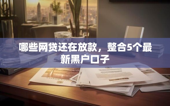 哪些网贷还在放款，整合5个最新黑户口子