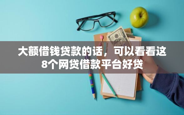 大额借钱贷款的话，可以看看这8个网贷借款平台好贷