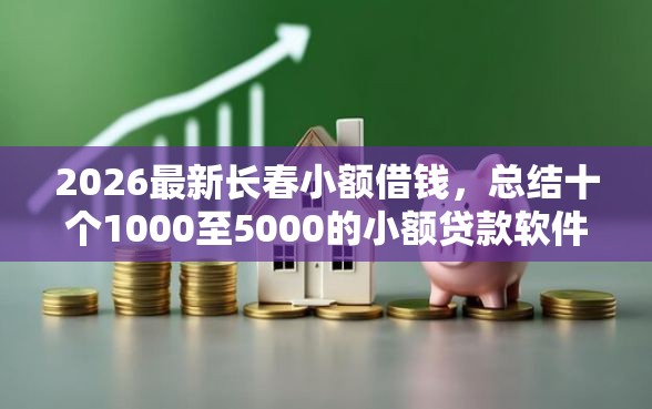 2026最新长春小额借钱，总结十个1000至5000的小额贷款软件！