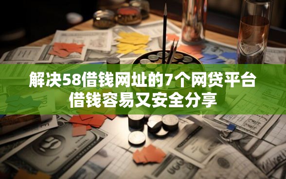 解决58借钱网址的7个网贷平台借钱容易又安全分享