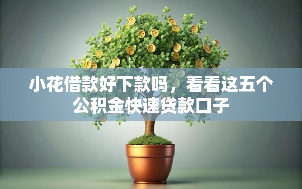 小花借款好下款吗，看看这五个公积金快速贷款口子