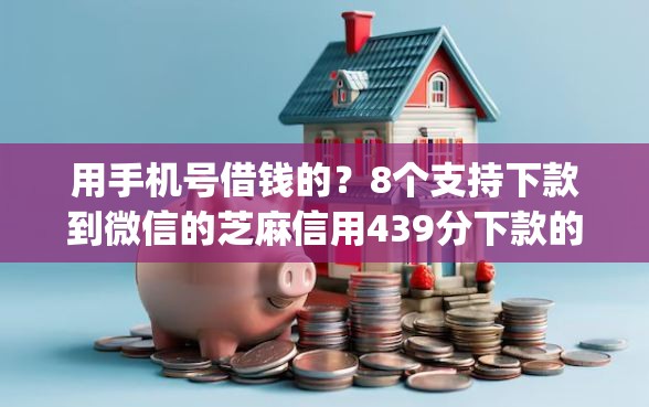 用手机号借钱的？8个支持下款到微信的芝麻信用439分下款的app