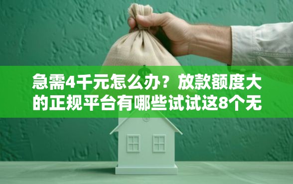 急需4千元怎么办？放款额度大的正规平台有哪些试试这8个无门槛平台
