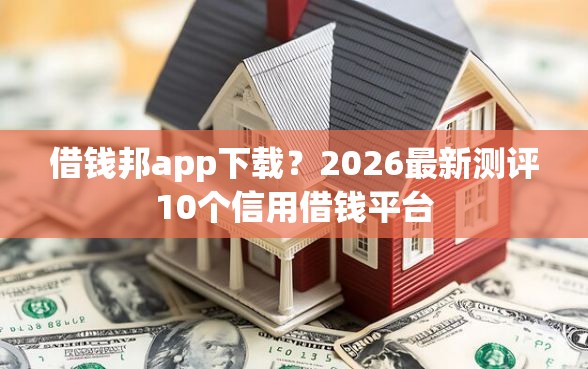 借钱邦app下载？2026最新测评10个信用借钱平台