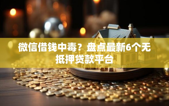 微信借钱中毒？盘点最新6个无抵押贷款平台